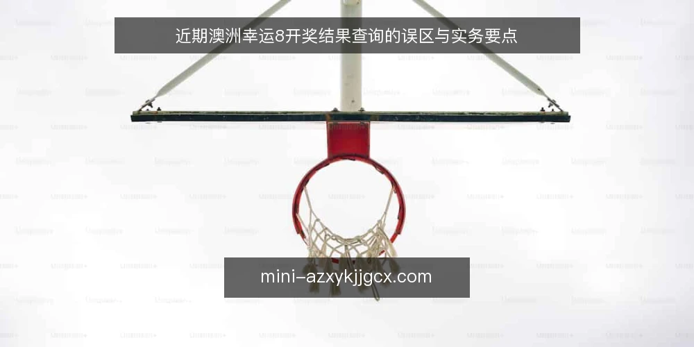 近期澳洲幸运8开奖结果查询的误区与实务要点 — 开奖结果查询的常见误区 配图