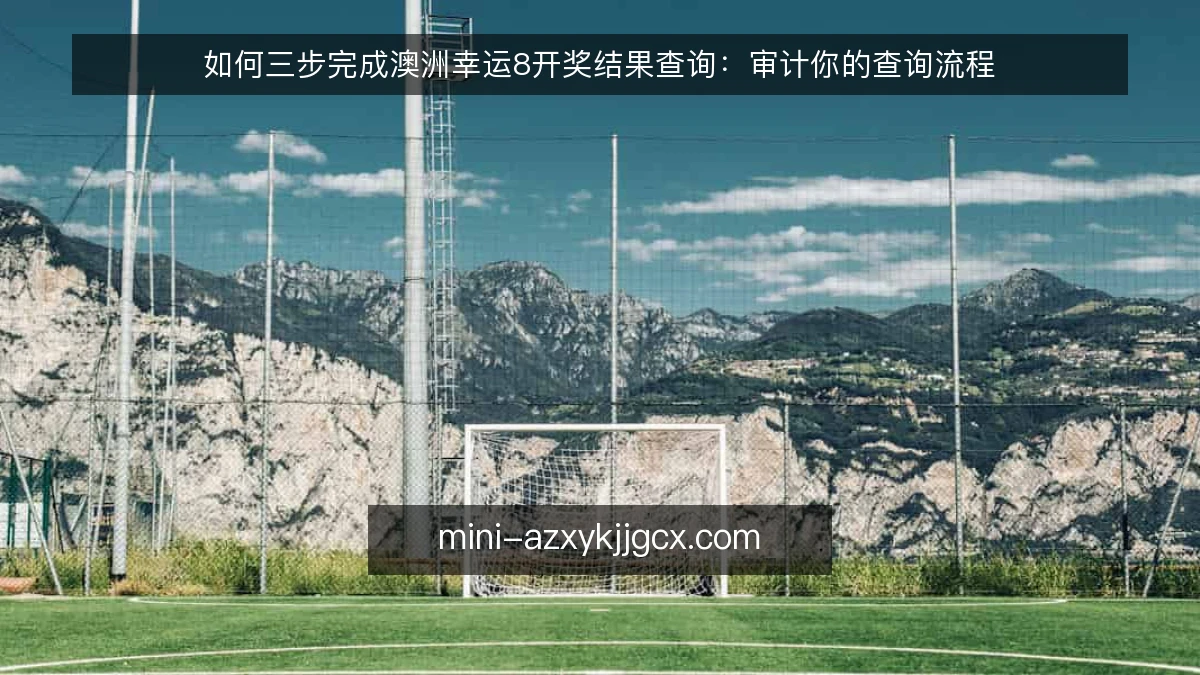 如何三步完成澳洲幸运8开奖结果查询:审计你的查询流程