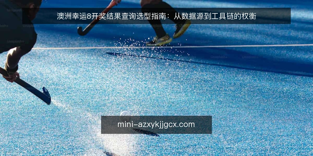 澳洲幸运8开奖结果查询选型指南：从数据源到工具链的权衡 — 明确查询需求与使用场景 配图