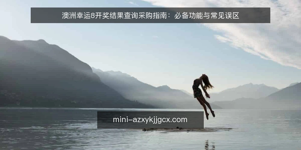 澳洲幸运8开奖结果查询采购指南:必备功能与常见误区 — 明确查询需求:先定义使用场景 配图