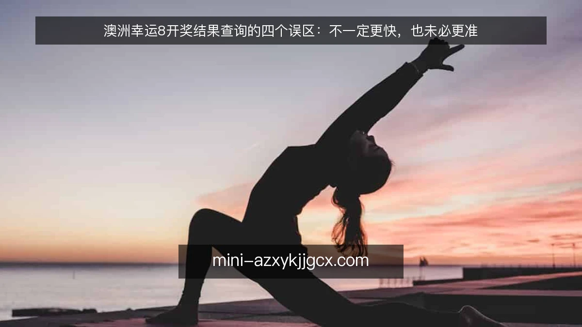 澳洲幸运8开奖结果查询的四个误区:不一定更快,也未必更准