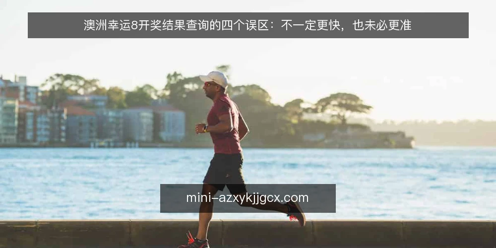 澳洲幸运8开奖结果查询的四个误区:不一定更快,也未必更准 — 先厘清一个前提:查询渠道多,并不等于信息更可靠 配图