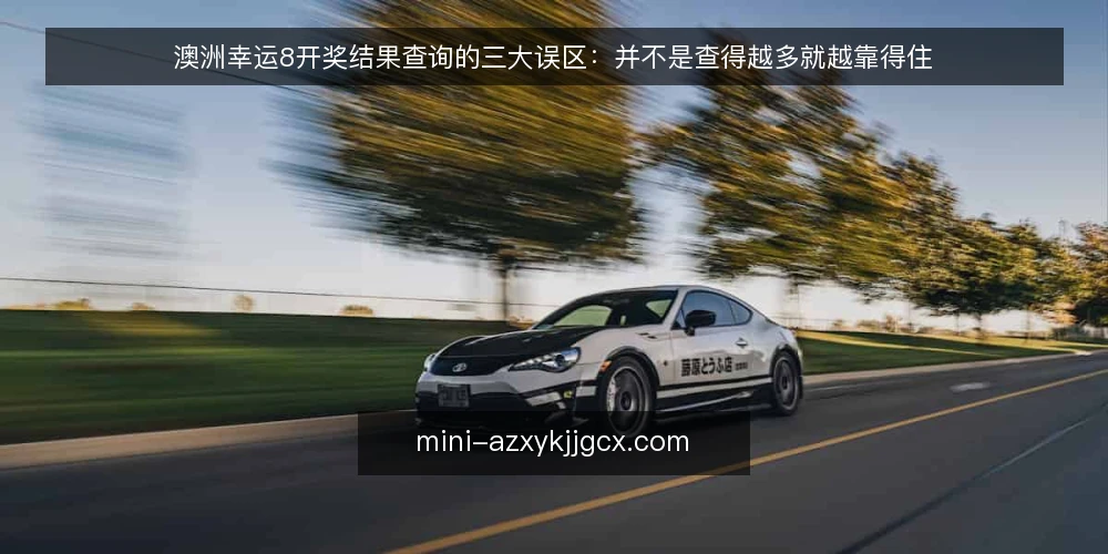 澳洲幸运8开奖结果查询的三大误区：并不是查得越多就越靠得住 — 先厘清一个前提：查询本身不等于核对 配图