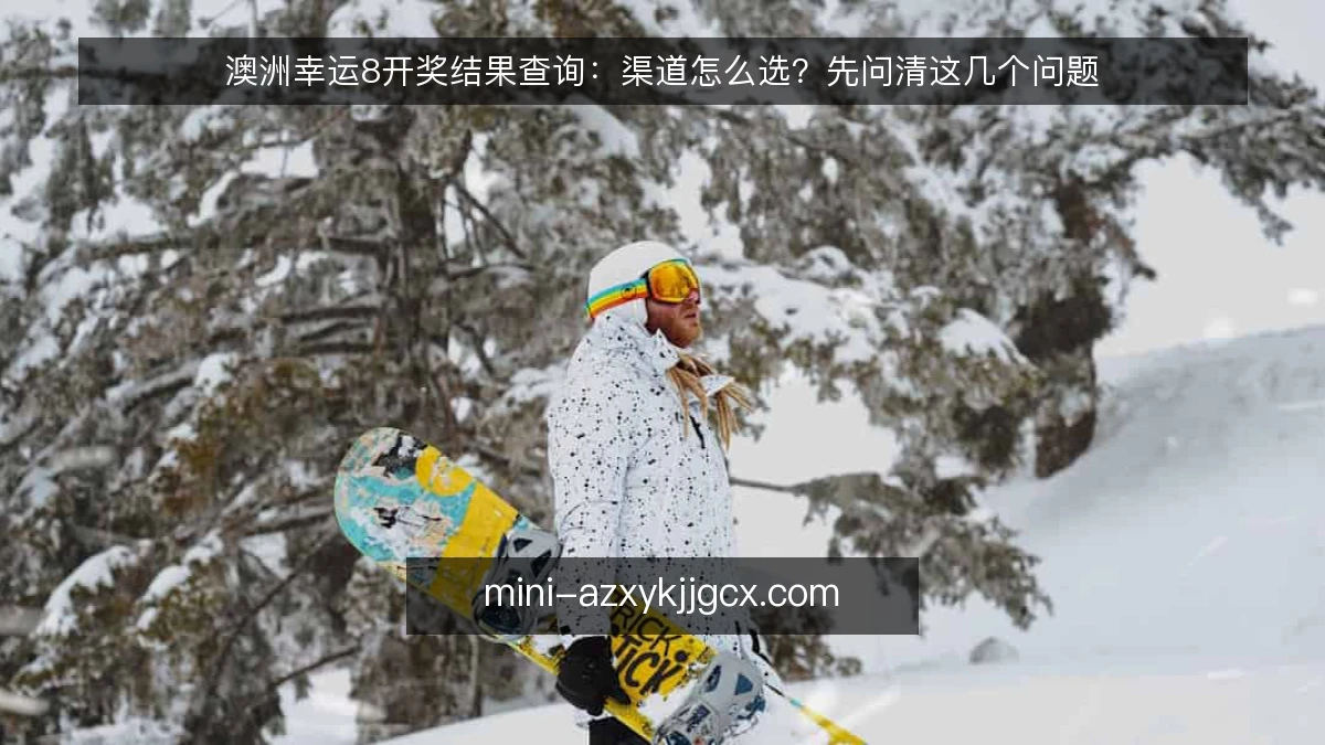 澳洲幸运8开奖结果查询：渠道怎么选？先问清这几个问题