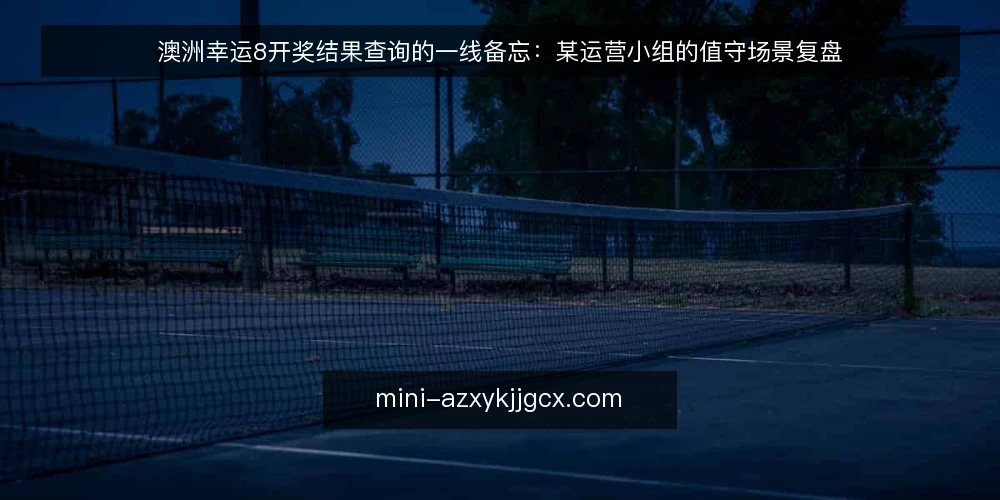 澳洲幸运8开奖结果查询的一线备忘:某运营小组的值守场景复盘 — 值守现场:先看哪些信号 配图