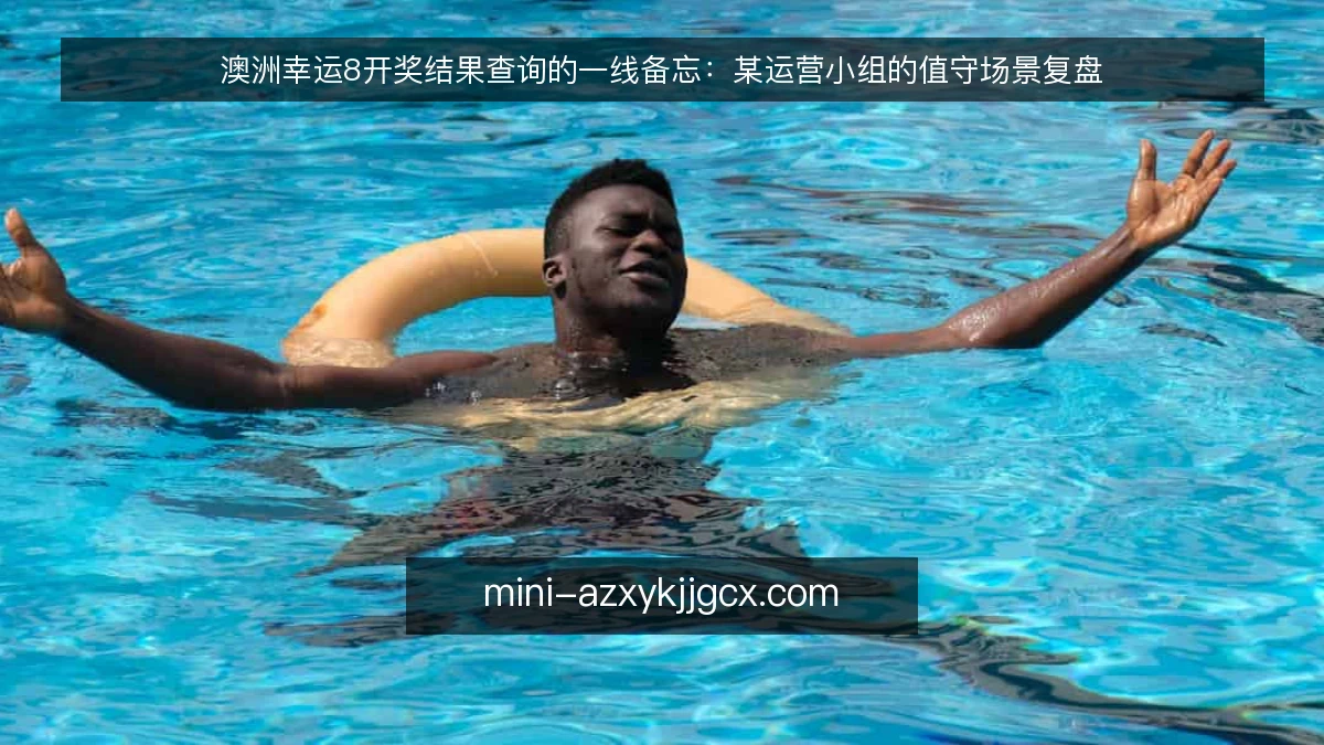澳洲幸运8开奖结果查询的一线备忘:某运营小组的值守场景复盘